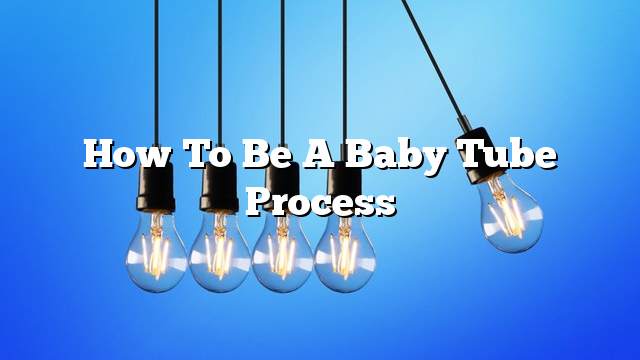 How to be a baby tube process