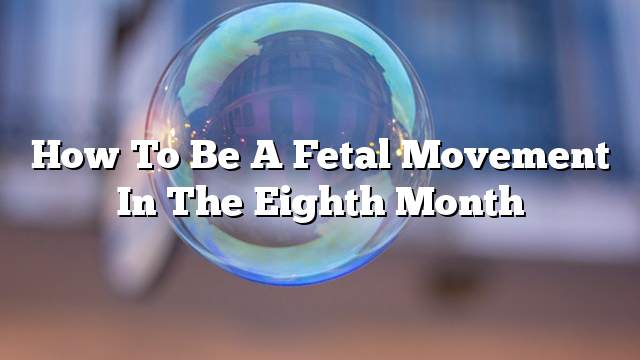 How to be a fetal movement in the eighth month