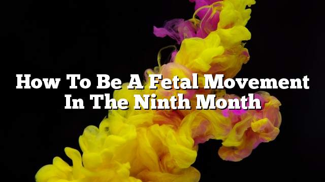 How to be a fetal movement in the ninth month