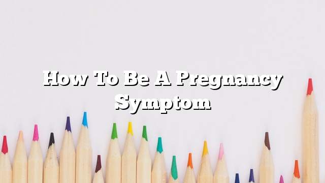 How to be a pregnancy symptom