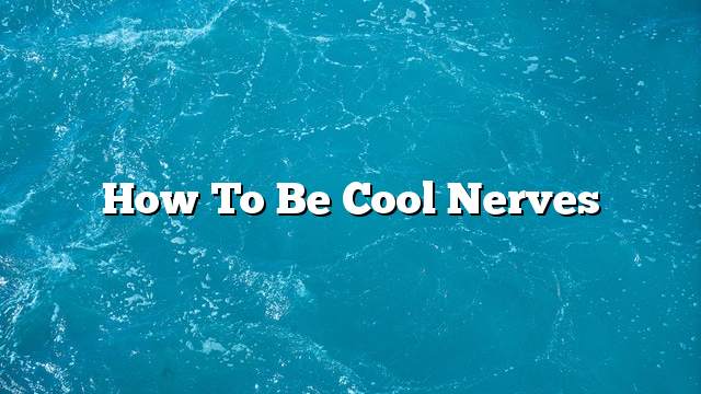 How to be cool nerves