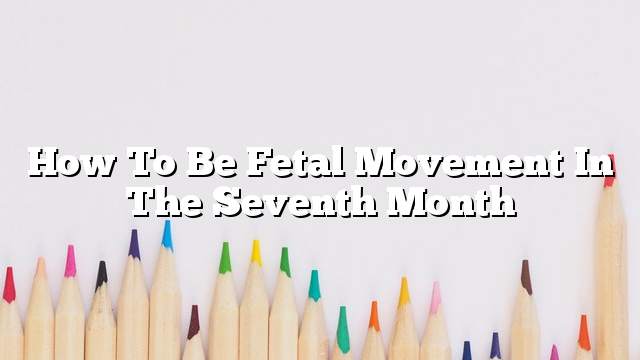 How to be fetal movement in the seventh month