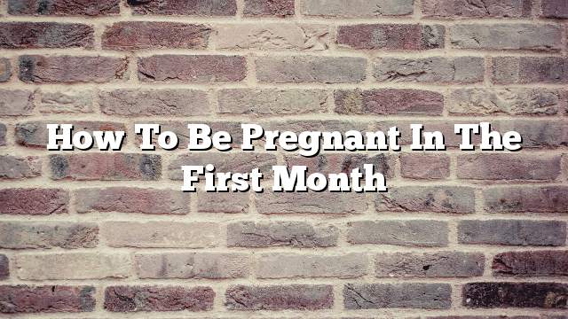 How to be pregnant in the first month