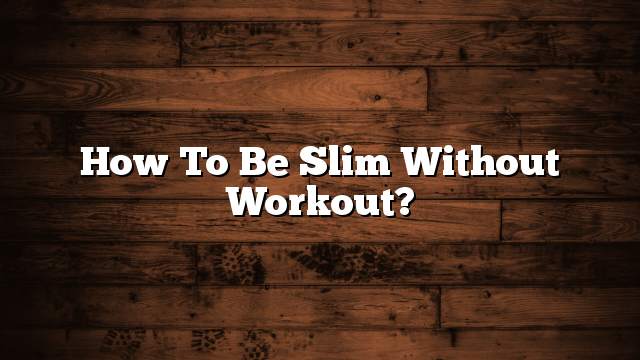 How to be slim without workout?
