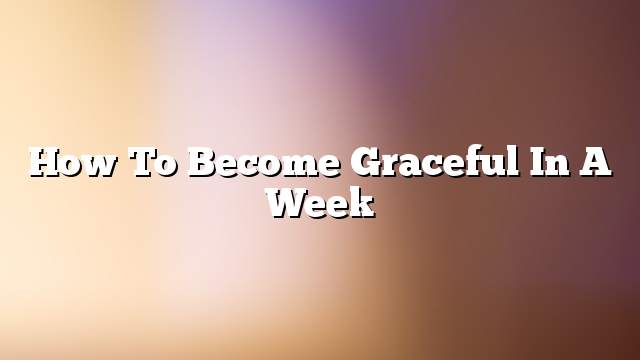 How to become graceful in a week