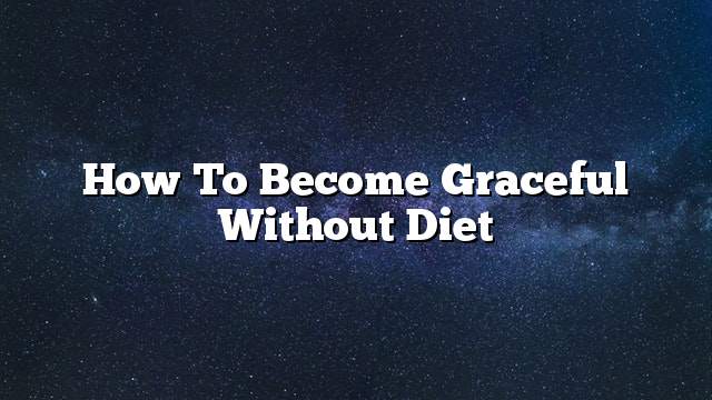 How to become graceful without diet