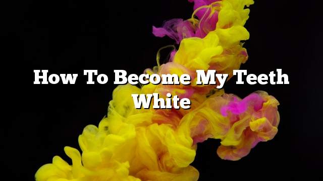 How to become my teeth white