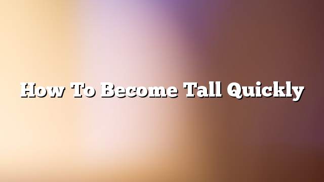 How to become tall quickly