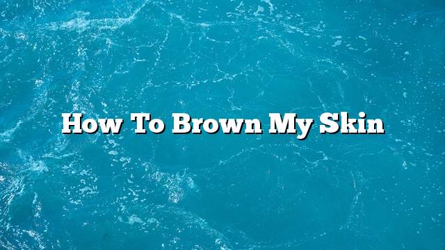 How to brown my skin
