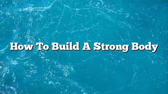 How to build a strong body