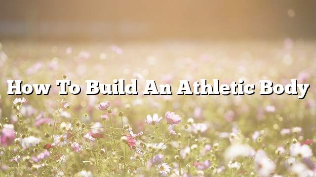 How to Build an Athletic Body