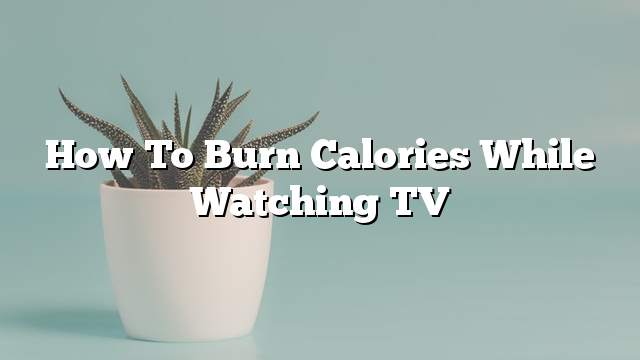 How to Burn Calories While Watching TV