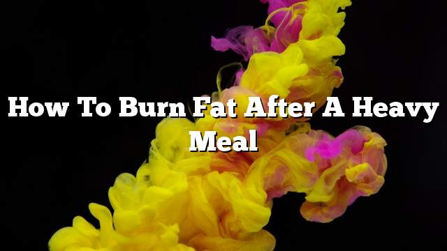 How to burn fat after a heavy meal