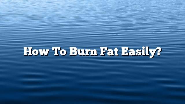 How to burn fat easily?