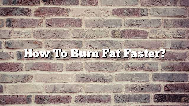 How to Burn Fat Faster?