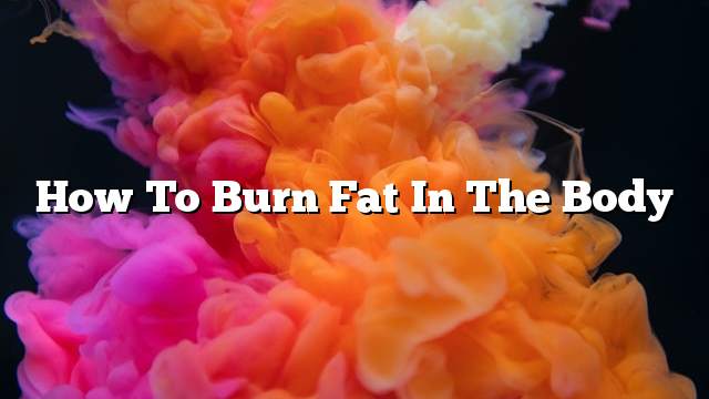 How to Burn Fat in the Body