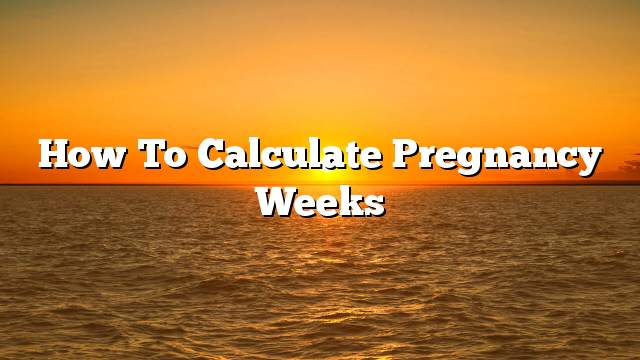 How to Calculate Pregnancy Weeks