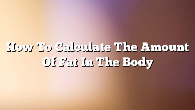 How to calculate the amount of fat in the body