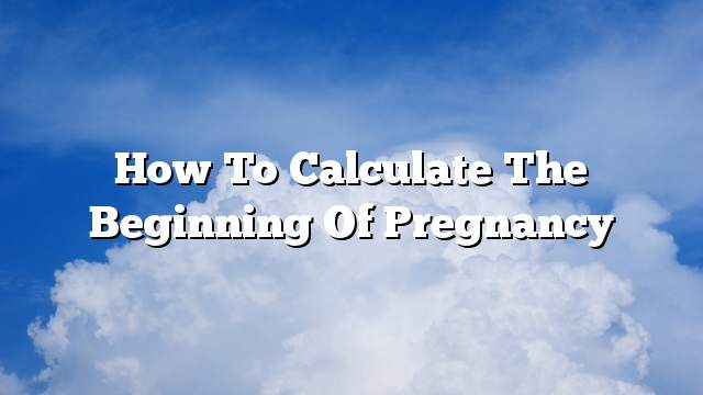 How to calculate the beginning of pregnancy