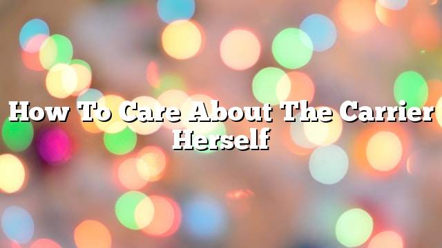 How to care about the carrier herself