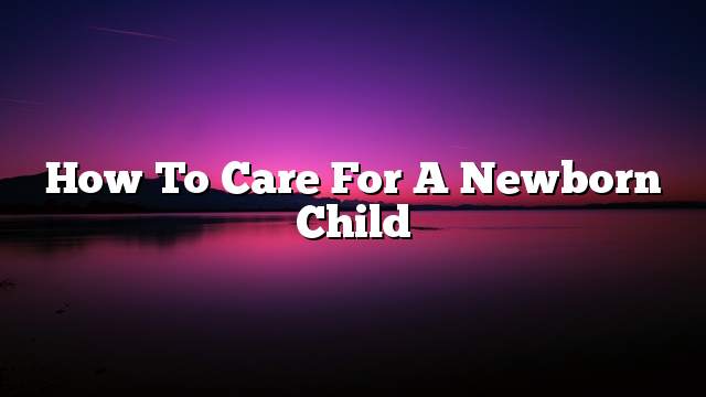 How to Care for a Newborn Child