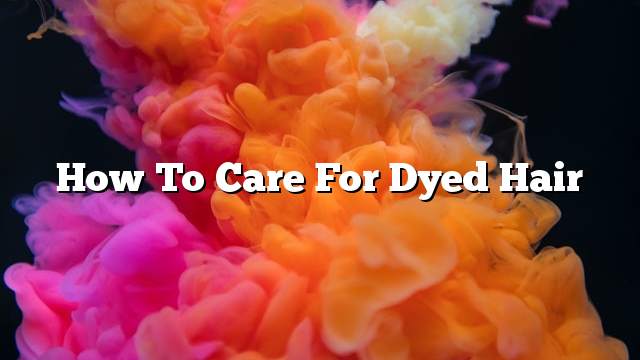 How to care for dyed hair