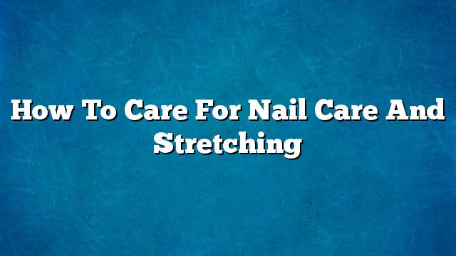 How to Care for Nail Care and Stretching