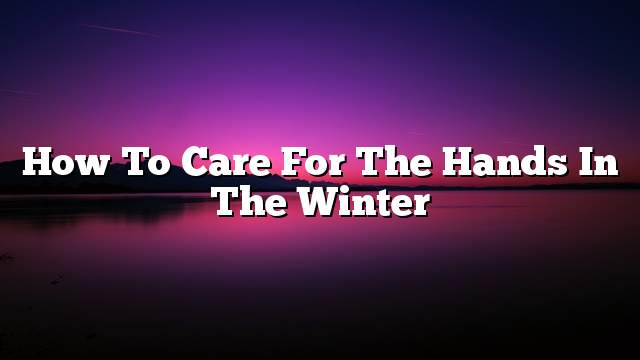 How to care for the hands in the winter