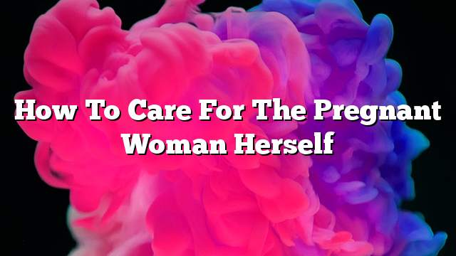 How to care for the pregnant woman herself