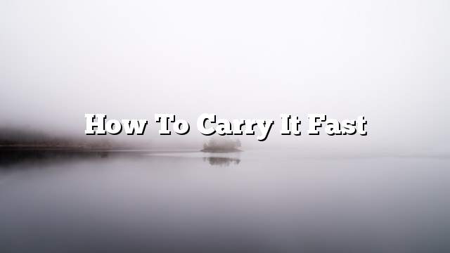 How to carry it fast