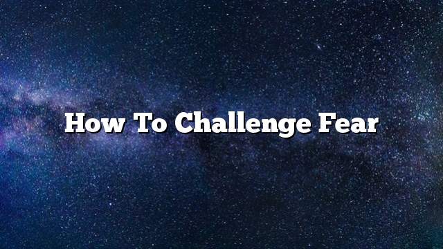 How to challenge fear