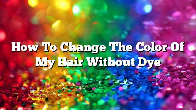 How to change the color of my hair without dye