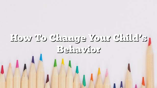 How to change your child’s behavior