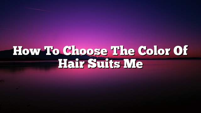 How to choose the color of hair suits me