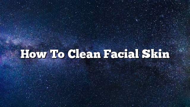 How to clean facial skin