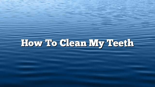 How to clean my teeth