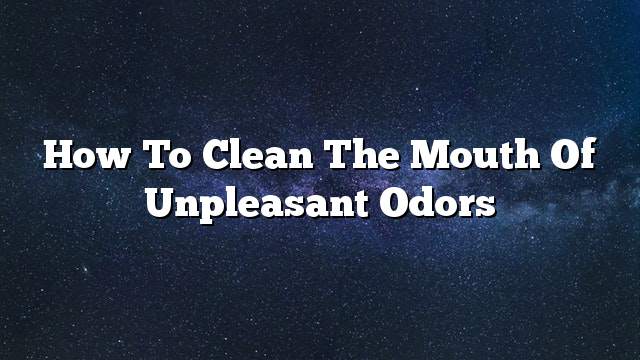 How to clean the mouth of unpleasant odors