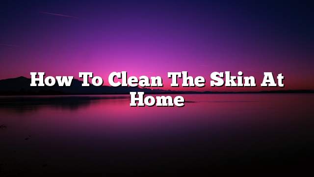 How to clean the skin at home