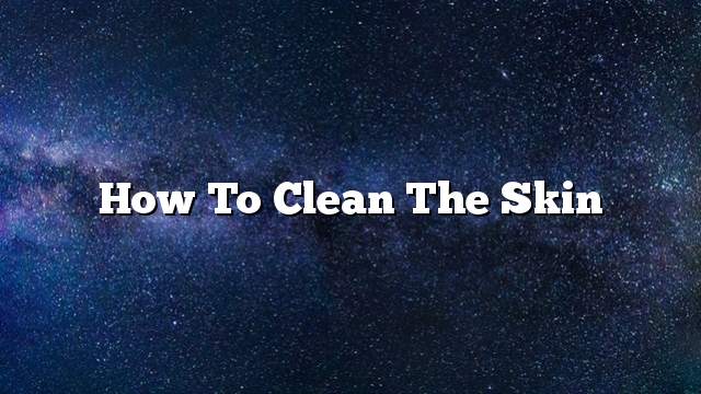 How to clean the skin