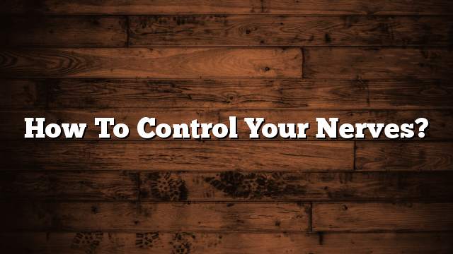 How to control your nerves?