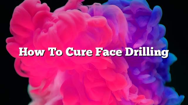 How to cure face drilling