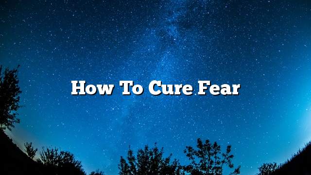 How to cure fear