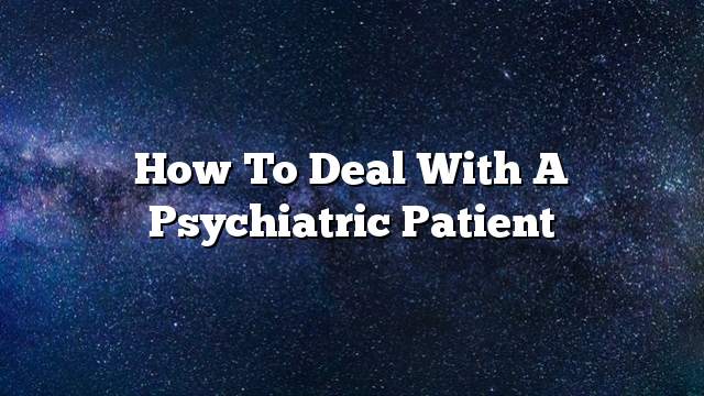 How to deal with a psychiatric patient