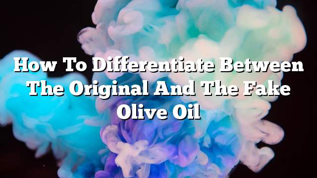 How to differentiate between the original and the fake olive oil