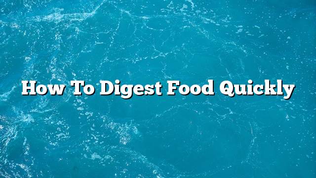 How to digest food quickly