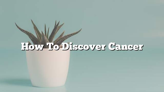 How to discover cancer