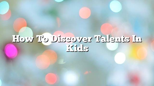 How to Discover Talents in Kids