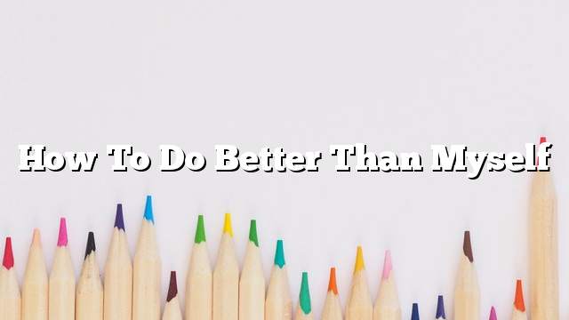 How to do better than myself