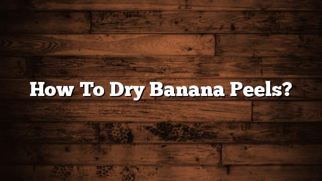 How to Dry Banana Peels?