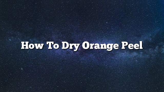 How to Dry Orange Peel